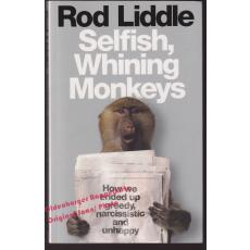 Selfish Whining Monkeys: How We Ended Up Greedy, Narcissistic and Unhappy  - Liddle, Rod