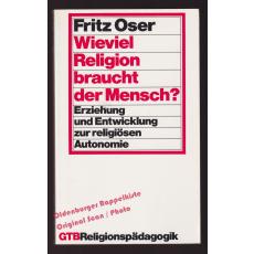 Wieviel Religion braucht der Mensch?  Erziehung und Entwicklung zur religiösen Autonomie  - Oser, Fritz