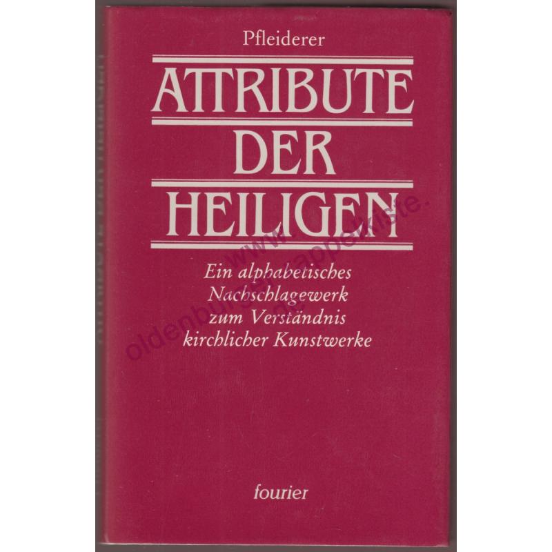 Die  Attribute der Heiligen - Ein alphabetisches Nachschlagebuch zum Verständnis kirchlicher Kunstwerk - Reprint der Original-Ausgabe von 1898  - Pfleiderer, Rudolf