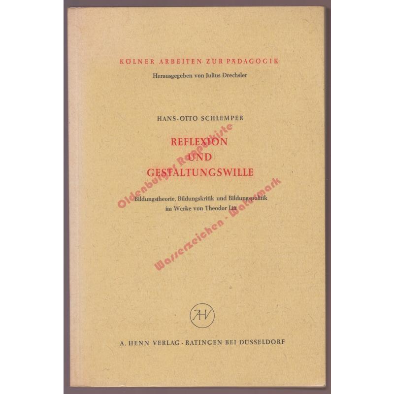 Reflexion und Gestaltungswille. Bildungstheorie, Bildungskritik und Bildungspolitik im Werke von Theodor Litt (1964) - Schlemper, Hans-Otto