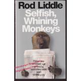 Selfish Whining Monkeys: How We Ended Up Greedy, Narcissistic and Unhappy  - Liddle, Rod